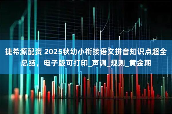 捷希源配资 2025秋幼小衔接语文拼音知识点超全总结，电子版可打印_声调_规则_黄金期