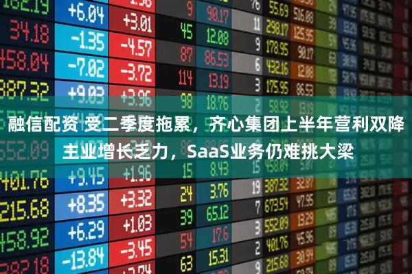 融信配资 受二季度拖累，齐心集团上半年营利双降 主业增长乏力，SaaS业务仍难挑大梁
