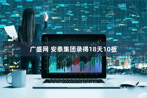 广盛网 安泰集团录得18天10板