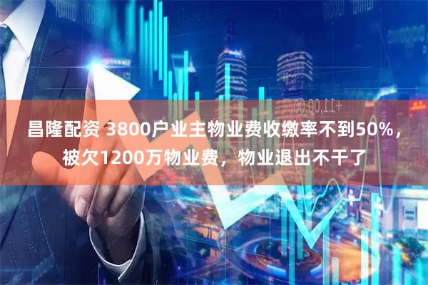 昌隆配资 3800户业主物业费收缴率不到50%，被欠1200万物业费，物业退出不干了