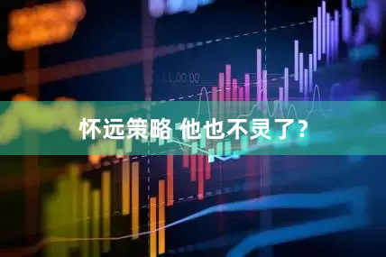 怀远策略 他也不灵了？