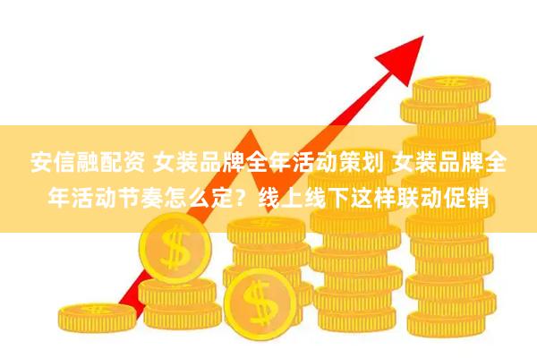 安信融配资 女装品牌全年活动策划 女装品牌全年活动节奏怎么定？线上线下这样联动促销
